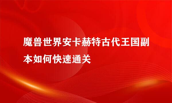 魔兽世界安卡赫特古代王国副本如何快速通关