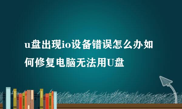 u盘出现io设备错误怎么办如何修复电脑无法用U盘