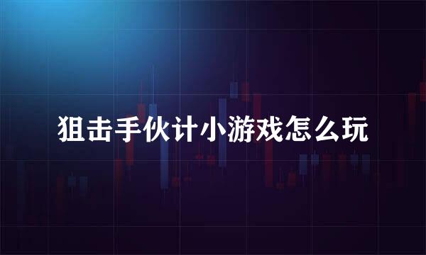 狙击手伙计小游戏怎么玩