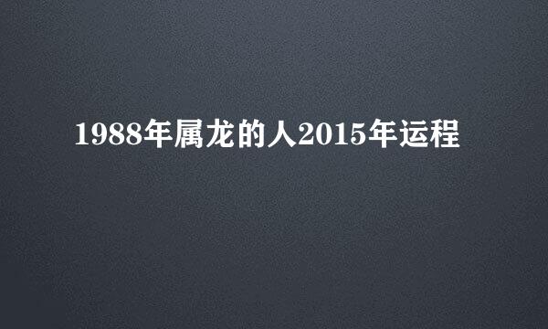 1988年属龙的人2015年运程