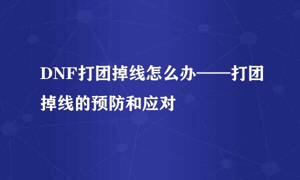 DNF打团掉线怎么办——打团掉线的预防和应对