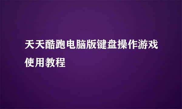 天天酷跑电脑版键盘操作游戏使用教程