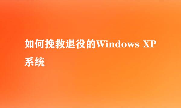 如何挽救退役的Windows XP系统