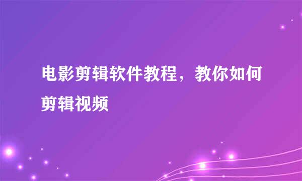 电影剪辑软件教程，教你如何剪辑视频