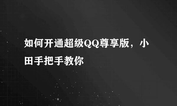 如何开通超级QQ尊享版，小田手把手教你