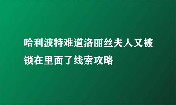 哈利波特难道洛丽丝夫人又被锁在里面了线索攻略