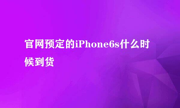 官网预定的iPhone6s什么时候到货