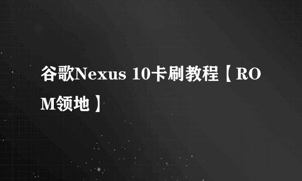 谷歌Nexus 10卡刷教程【ROM领地】