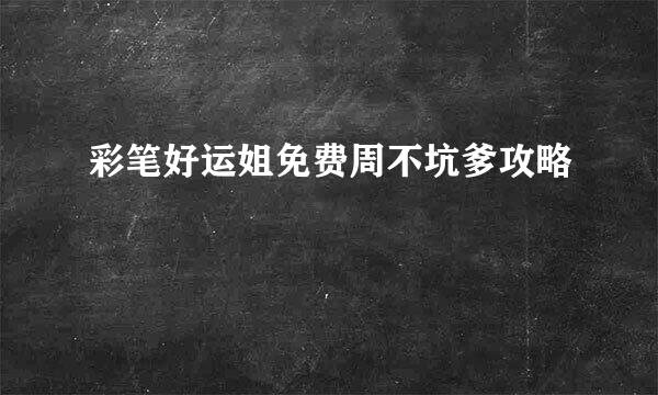 彩笔好运姐免费周不坑爹攻略