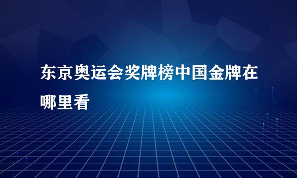 东京奥运会奖牌榜中国金牌在哪里看