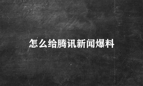 怎么给腾讯新闻爆料