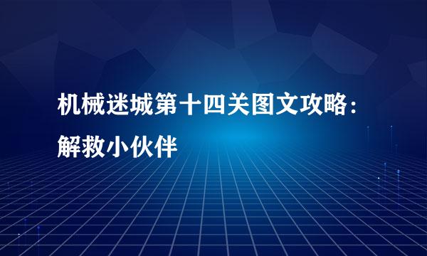 机械迷城第十四关图文攻略：解救小伙伴