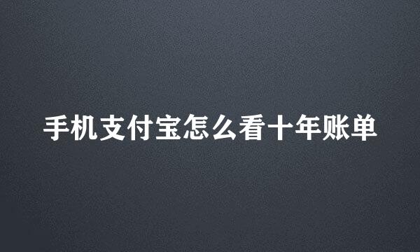 手机支付宝怎么看十年账单