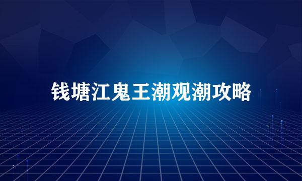 钱塘江鬼王潮观潮攻略