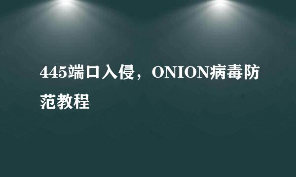 445端口入侵，ONION病毒防范教程