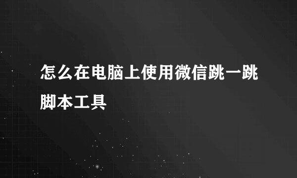 怎么在电脑上使用微信跳一跳脚本工具