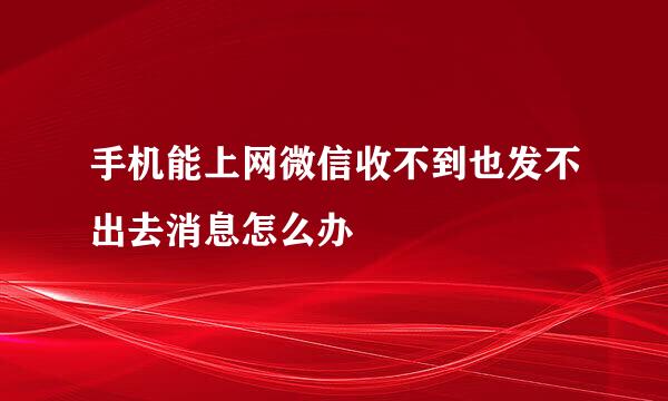 手机能上网微信收不到也发不出去消息怎么办