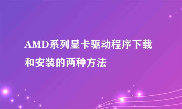 AMD系列显卡驱动程序下载和安装的两种方法