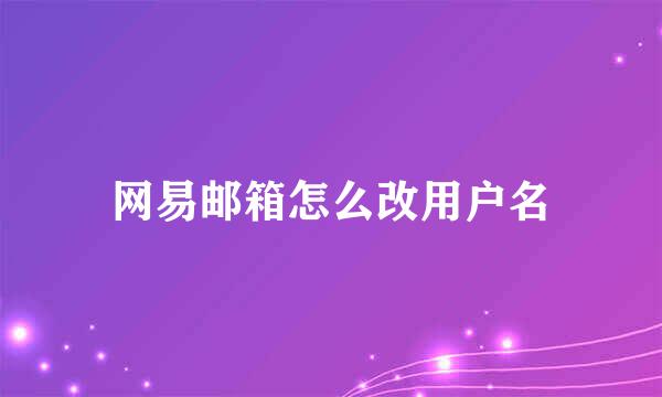 网易邮箱怎么改用户名