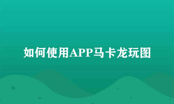 如何使用APP马卡龙玩图