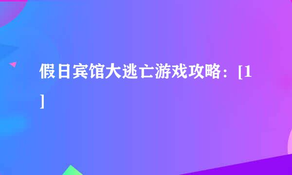 假日宾馆大逃亡游戏攻略：[1]