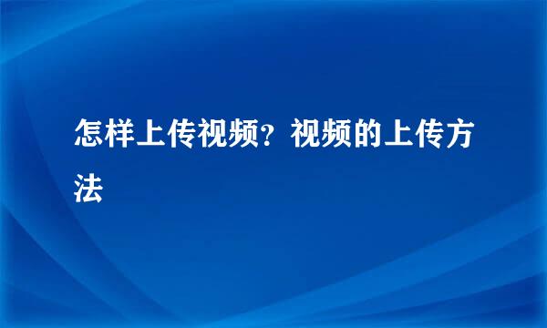 怎样上传视频？视频的上传方法