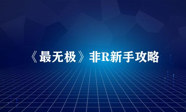 《最无极》非R新手攻略