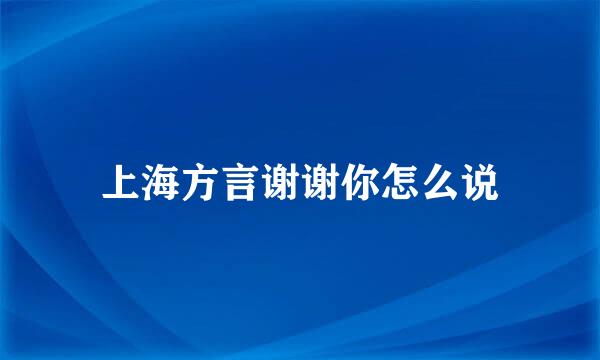 上海方言谢谢你怎么说