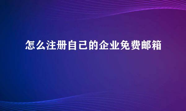 怎么注册自己的企业免费邮箱