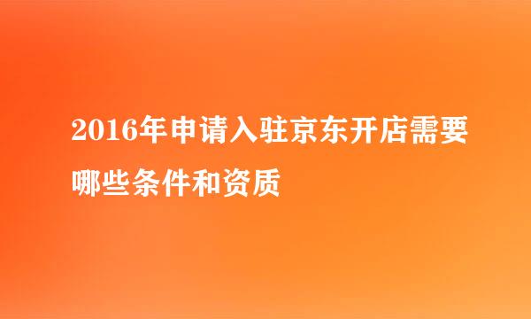 2016年申请入驻京东开店需要哪些条件和资质