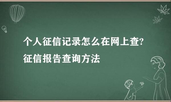 个人征信记录怎么在网上查?征信报告查询方法