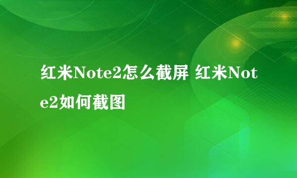 红米Note2怎么截屏 红米Note2如何截图