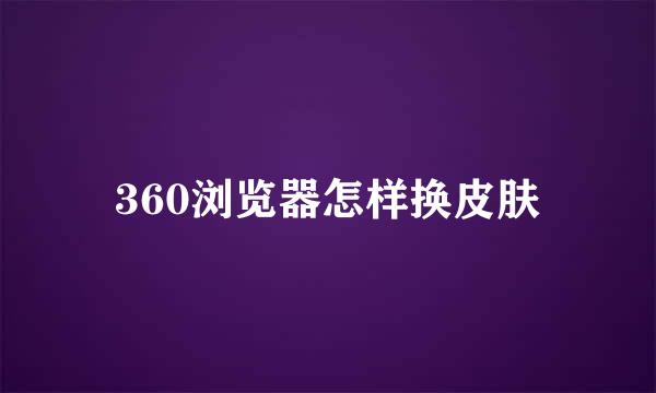 360浏览器怎样换皮肤