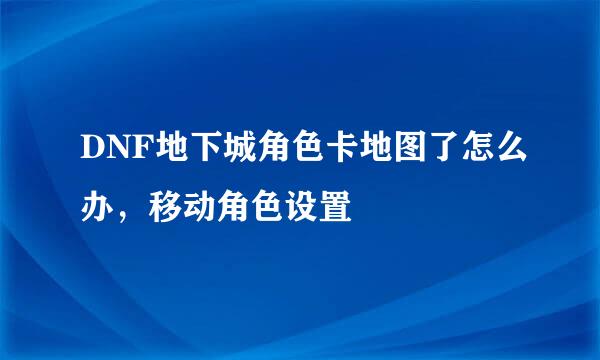 DNF地下城角色卡地图了怎么办，移动角色设置