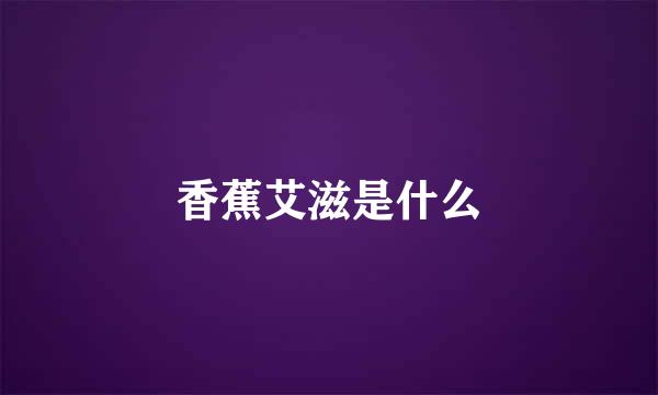 香蕉艾滋是什么