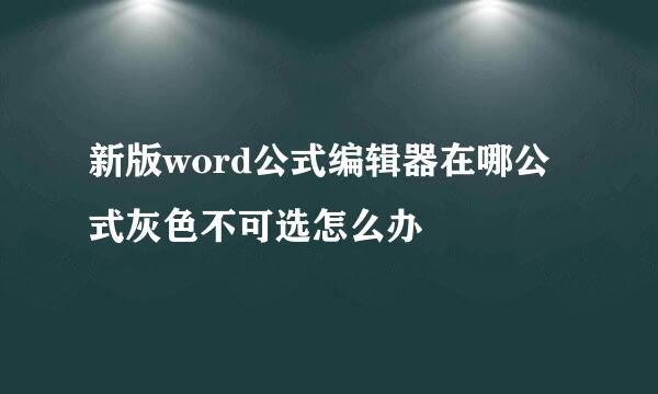 新版word公式编辑器在哪公式灰色不可选怎么办