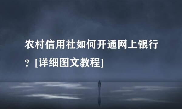 农村信用社如何开通网上银行？[详细图文教程]