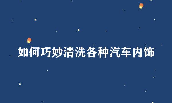 如何巧妙清洗各种汽车内饰