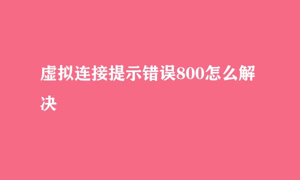 虚拟连接提示错误800怎么解决