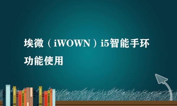 埃微（iWOWN）i5智能手环 功能使用