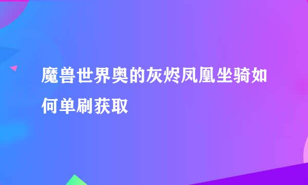 魔兽世界奥的灰烬凤凰坐骑如何单刷获取