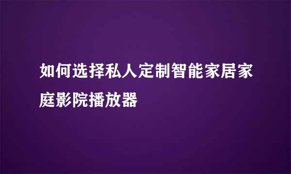 如何选择私人定制智能家居家庭影院播放器