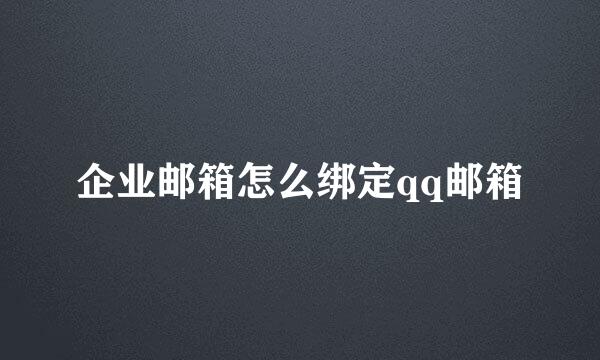 企业邮箱怎么绑定qq邮箱