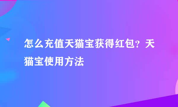 怎么充值天猫宝获得红包？天猫宝使用方法