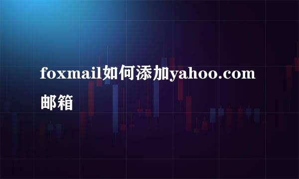 foxmail如何添加yahoo.com邮箱