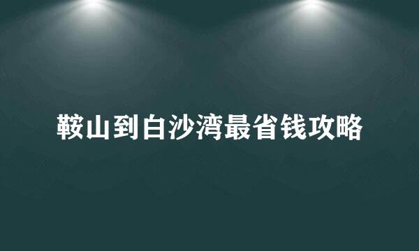 鞍山到白沙湾最省钱攻略