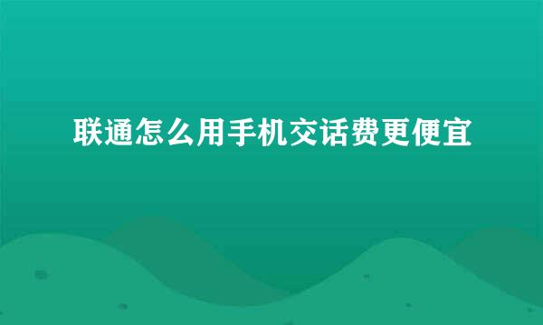 联通怎么用手机交话费更便宜