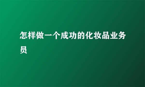 怎样做一个成功的化妆品业务员