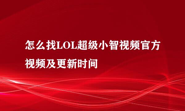 怎么找LOL超级小智视频官方视频及更新时间