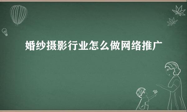 婚纱摄影行业怎么做网络推广